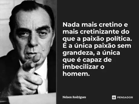 nada mais cretino e mais cretinizante do que a paixão politica é a única paixão sem grandeza, a única que é capaz de imbecilizar o homem.