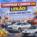 Comprar Carros em Leilão: O Guia Definitivo